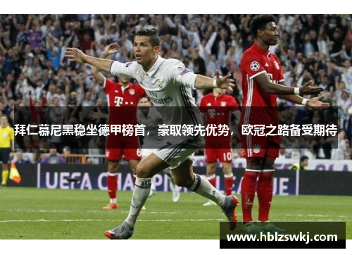 拜仁慕尼黑稳坐德甲榜首，豪取领先优势，欧冠之路备受期待