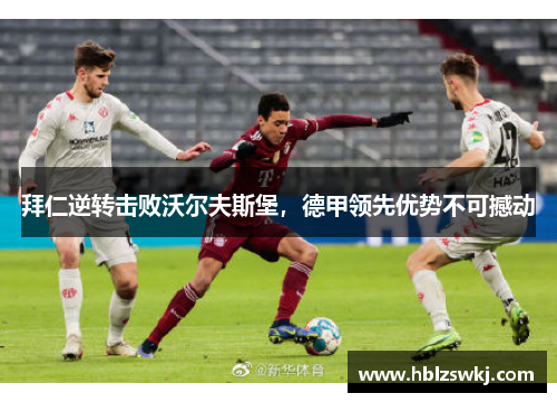 拜仁逆转击败沃尔夫斯堡，德甲领先优势不可撼动